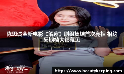 陈思诚全新电影《解密》剧组集结首次亮相 相约暑期档大银幕见